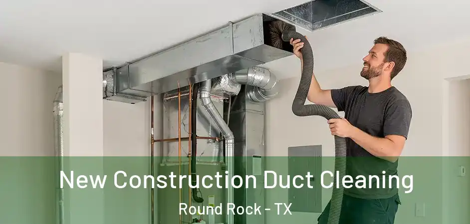  New Construction Duct Cleaning Round Rock - TX