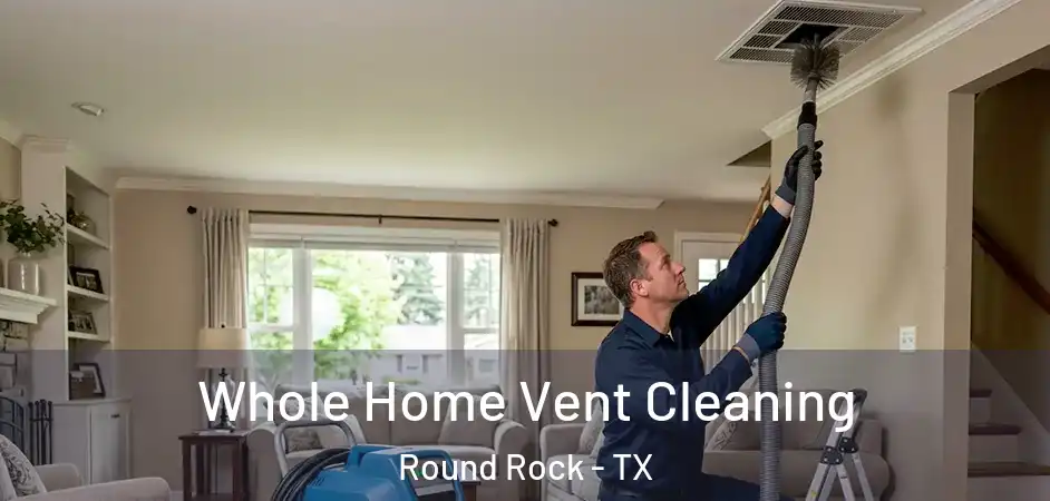 Whole Home Vent Cleaning Round Rock - TX